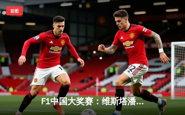 F1中国大奖赛：维斯塔潘强势夺冠，周冠宇主场首秀创历史