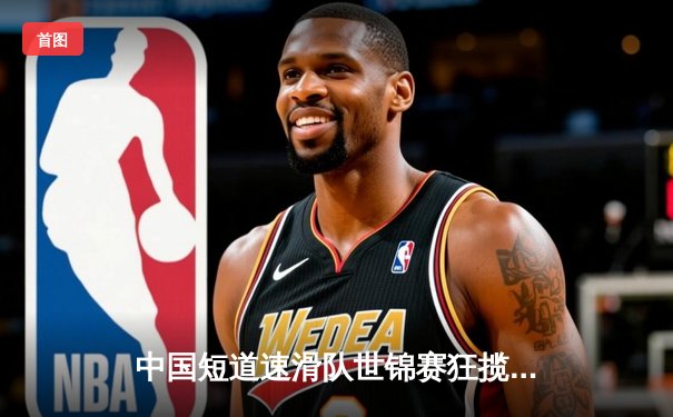 中国短道速滑队世锦赛狂揽四金 林孝埈500米夺冠展现王者风范